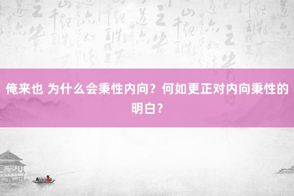 俺来也 为什么会秉性内向？何如更正对内向秉性的明白？