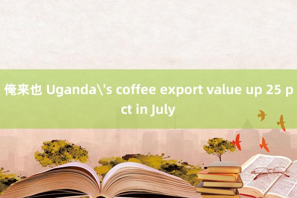 俺来也 Uganda's coffee export value up 25 pct in July