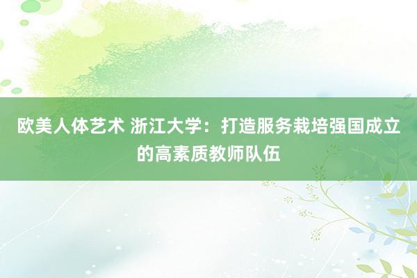 欧美人体艺术 浙江大学：打造服务栽培强国成立的高素质教师队伍