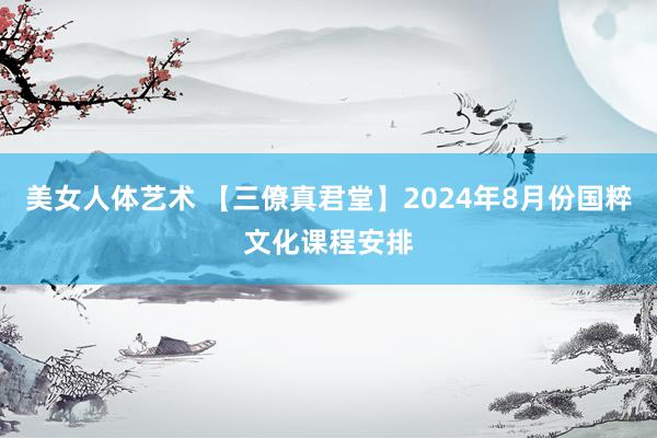 美女人体艺术 【三僚真君堂】2024年8月份国粹文化课程安排