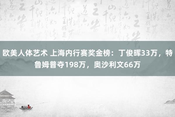 欧美人体艺术 上海内行赛奖金榜：丁俊晖33万，特鲁姆普夺198万，奥沙利文66万