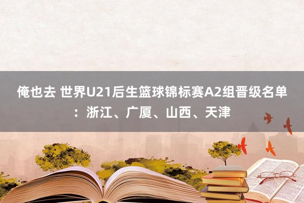 俺也去 世界U21后生篮球锦标赛A2组晋级名单：浙江、广厦、山西、天津