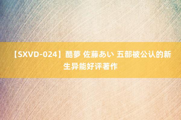 【SXVD-024】酷夢 佐藤あい 五部被公认的新生异能好评著作