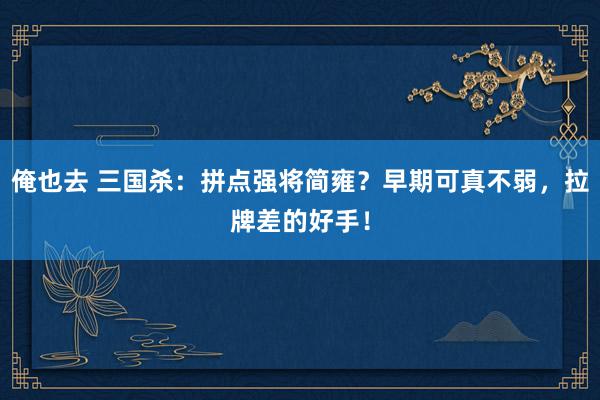 俺也去 三国杀：拼点强将简雍？早期可真不弱，拉牌差的好手！