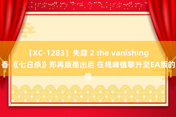 【XC-1283】失踪 2 the vanishing 明日香 《七日杀》郑再版推出后 在线峰值攀升至EA版的三倍