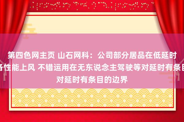 第四色网主页 山石网科：公司部分居品在低延时场景具备性能上风 不错运用在无东说念主驾驶等对延时有条目的边界