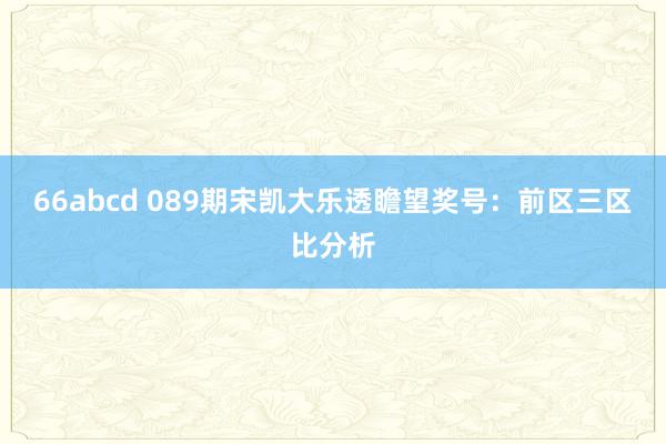 66abcd 089期宋凯大乐透瞻望奖号：前区三区比分析