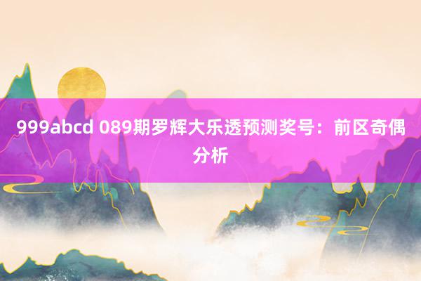 999abcd 089期罗辉大乐透预测奖号：前区奇偶分析