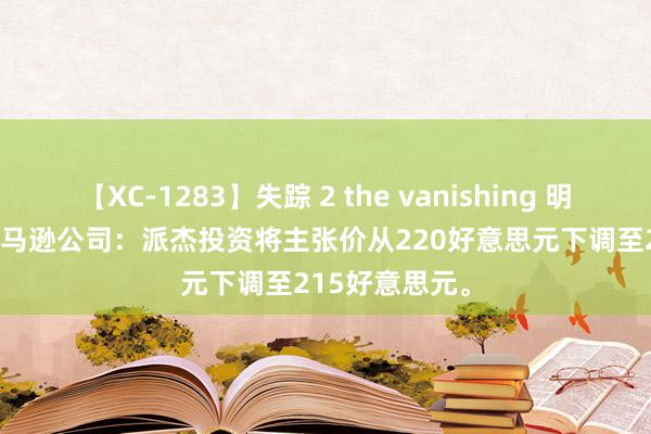 【XC-1283】失踪 2 the vanishing 明日香 快讯 | 亚马逊公司：派杰投资将主张价从220好意思元下调至215好意思元。