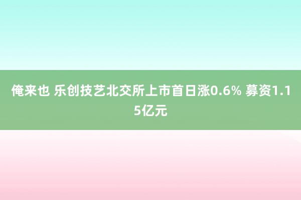 俺来也 乐创技艺北交所上市首日涨0.6% 募资1.15亿元