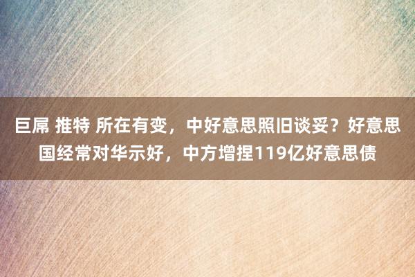 巨屌 推特 所在有变，中好意思照旧谈妥？好意思国经常对华示好，中方增捏119亿好意思债