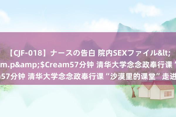 【CJF-018】ナースの告白 院内SEXファイル</a>2008-03-07h.m.p&$Cream57分钟 清华大学念念政奉行课“沙漠里的课堂”走进新疆