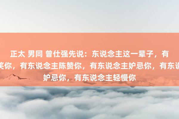 正太 男同 曾仕强先说：东说念主这一辈子，有东说念方针笑你，有东说念主陈赞你，有东说念主妒忌你，有东说念主轻慢你