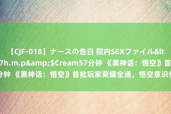 【CJF-018】ナースの告白 院内SEXファイル</a>2008-03-07h.m.p&$Cream57分钟 《黑神话：悟空》首批玩家荣耀全通，悟空意识传承新篇章！