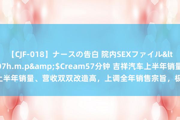 【CJF-018】ナースの告白 院内SEXファイル</a>2008-03-07h.m.p&$Cream57分钟 吉祥汽车上半年销量、营收双双改造高，上调全年销售宗旨，极氪Q2扭亏为盈 | 财报见闻