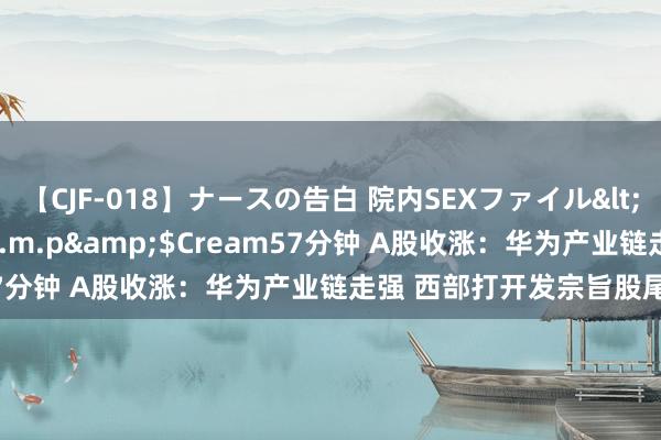 【CJF-018】ナースの告白 院内SEXファイル</a>2008-03-07h.m.p&$Cream57分钟 A股收涨：华为产业链走强 西部打开发宗旨股尾盘爆发