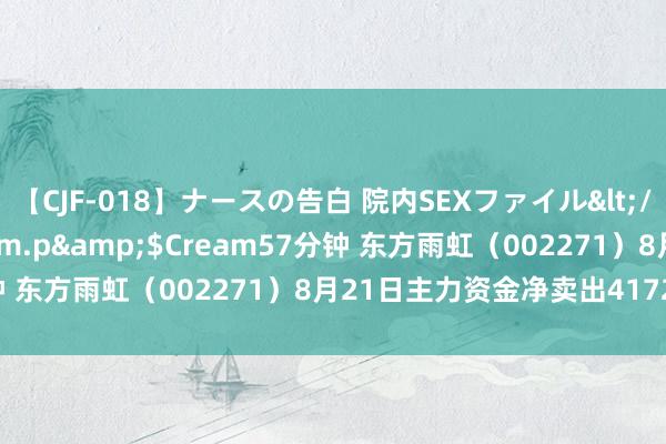 【CJF-018】ナースの告白 院内SEXファイル</a>2008-03-07h.m.p&$Cream57分钟 东方雨虹（002271）8月21日主力资金净卖出4172.76万元