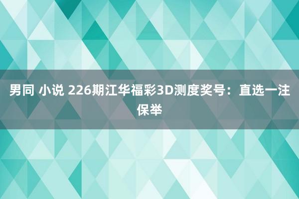 男同 小说 226期江华福彩3D测度奖号：直选一注保举