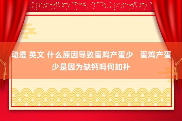 动漫 英文 什么原因导致蛋鸡产蛋少   蛋鸡产蛋少是因为缺钙吗何如补