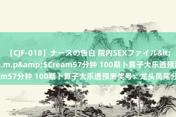 【CJF-018】ナースの告白 院内SEXファイル</a>2008-03-07h.m.p&$Cream57分钟 100期卜算子大乐透预测奖号：龙头凤尾分析